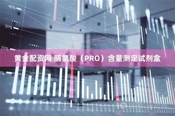 黄金配资网 脯氨酸（PRO）含量测定试剂盒