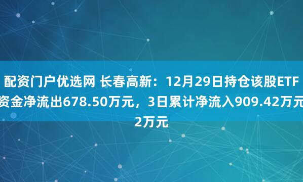 配资门户优选网 长春高新：12月29日持仓该股ETF资金净流出678.50万元，3日累计净流入909.42万元