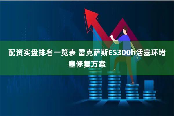 配资实盘排名一览表 雷克萨斯ES300h活塞环堵塞修复方案
