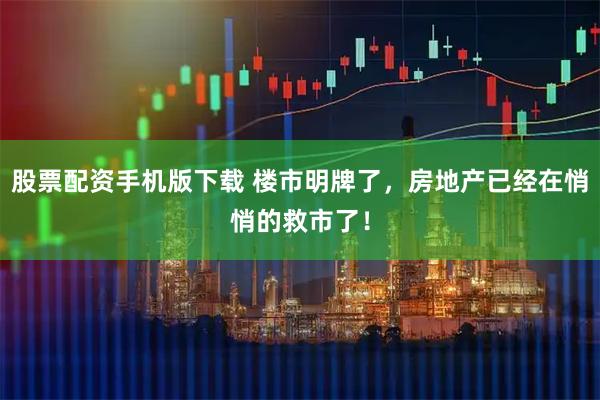 股票配资手机版下载 楼市明牌了，房地产已经在悄悄的救市了！