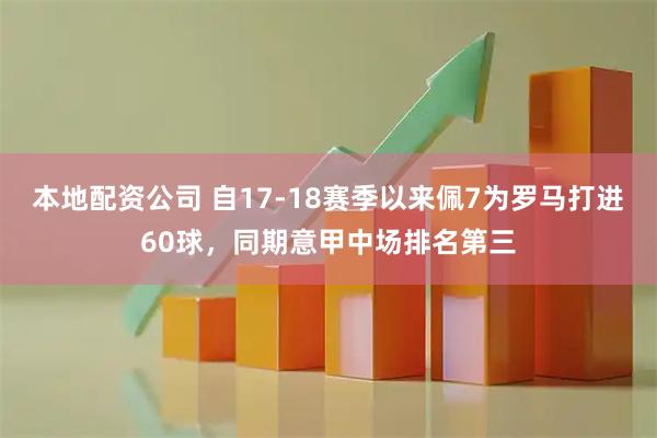 本地配资公司 自17-18赛季以来佩7为罗马打进60球，同期意甲中场排名第三