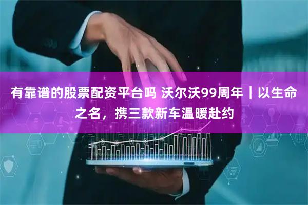 有靠谱的股票配资平台吗 沃尔沃99周年｜以生命之名，携三款新车温暖赴约