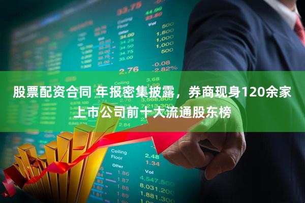 股票配资合同 年报密集披露，券商现身120余家上市公司前十大流通股东榜