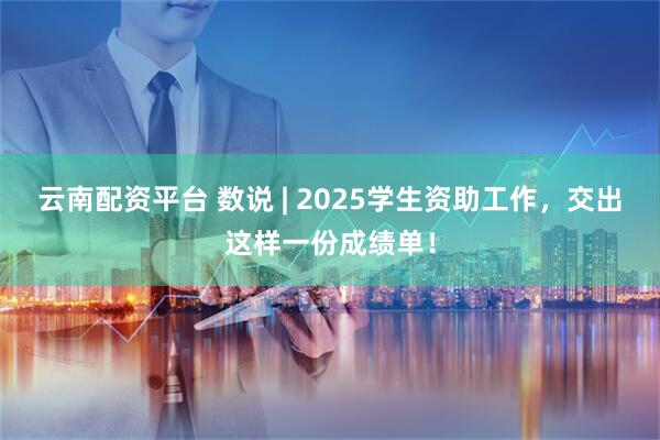 云南配资平台 数说 | 2025学生资助工作，交出这样一份成绩单！