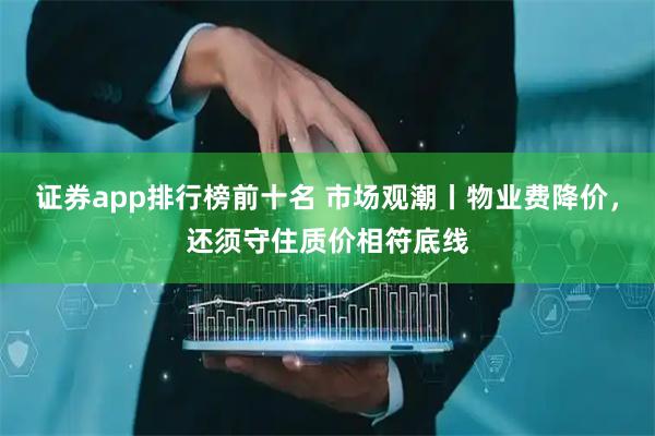 证券app排行榜前十名 市场观潮丨物业费降价，还须守住质价相符底线