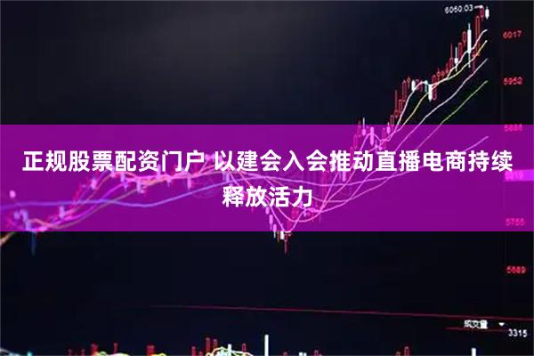 正规股票配资门户 以建会入会推动直播电商持续释放活力